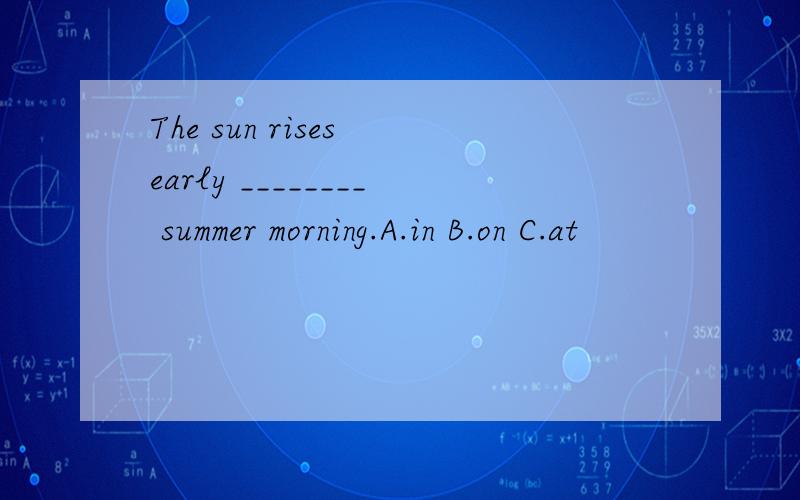 The sun rises early ________ summer morning.A.in B.on C.at