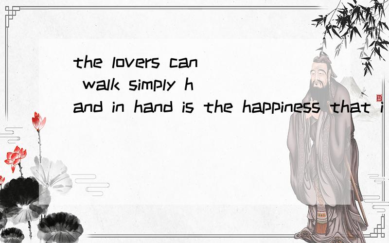 the lovers can walk simply hand in hand is the happiness that i go for.