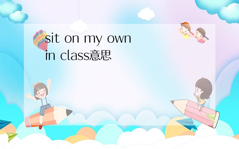 sit on my own in class意思