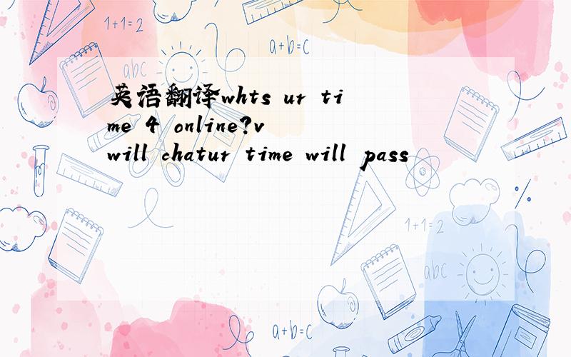 英语翻译whts ur time 4 online?v will chatur time will pass