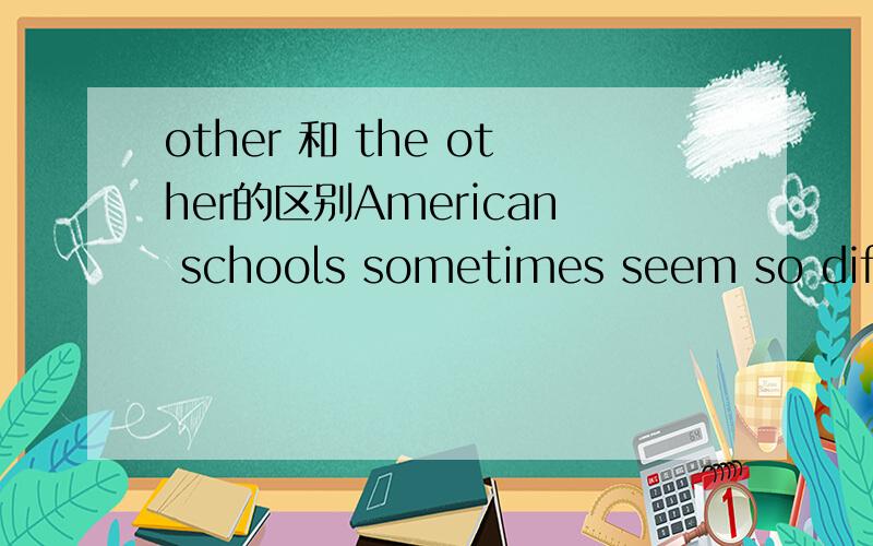other 和 the other的区别American schools sometimes seem so different from schools they know in (other /the other) parts of the world.为什么选 other?我认为美国也属于the world ,所以应该用the other~
