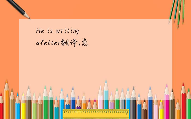 He is writing aletter翻译,急
