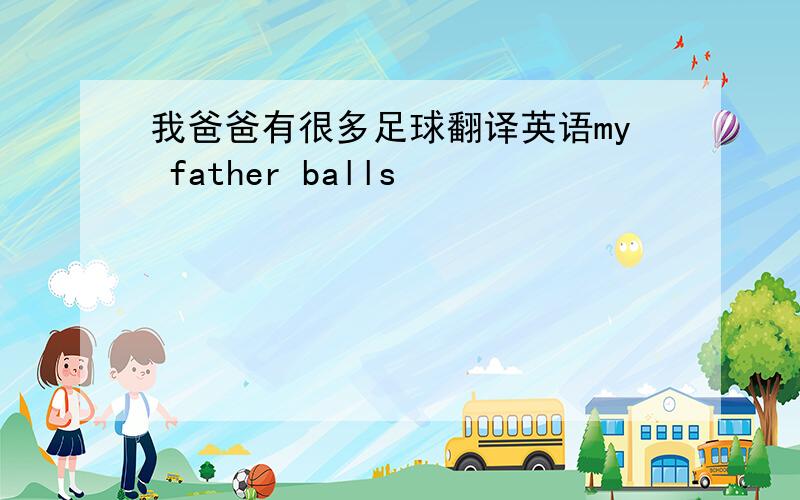 我爸爸有很多足球翻译英语my father balls