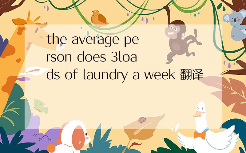 the average person does 3loads of laundry a week 翻译