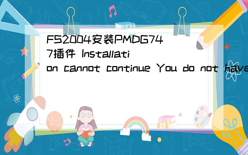FS2004安装PMDG747插件 Installation cannot continue You do not have Flight Simulator installed的问题我在FX2004里安装PMDG747插件的时候,在最后安装那一步,老是提示我“ Installation cannot continue You do not have Flight Simu