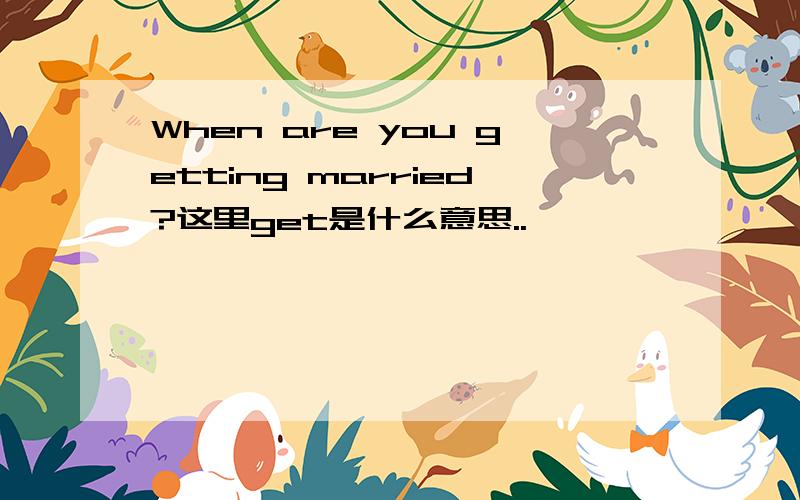 When are you getting married?这里get是什么意思..