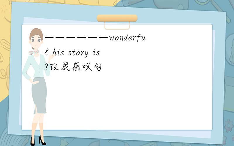 ——————wonderful his story is?改成感叹句