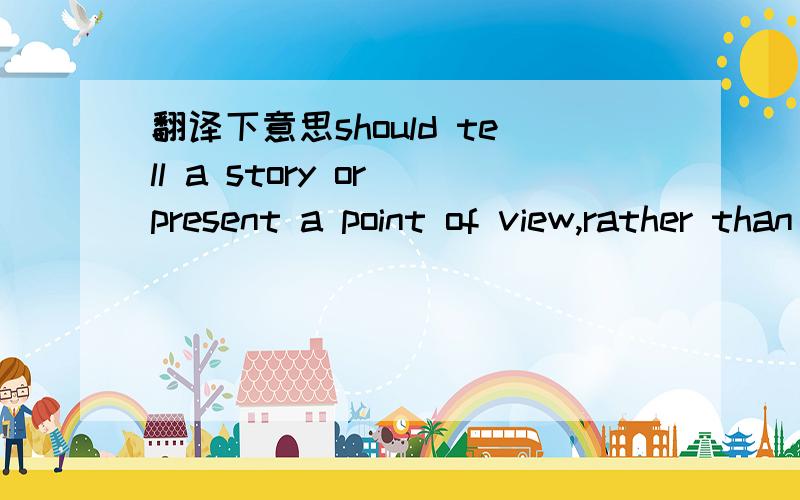 翻译下意思should tell a story or present a point of view,rather than simply record a situation
