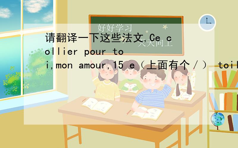 请翻译一下这些法文,Ce collier pour toi,mon amour,15 e（上面有个／） toile.
