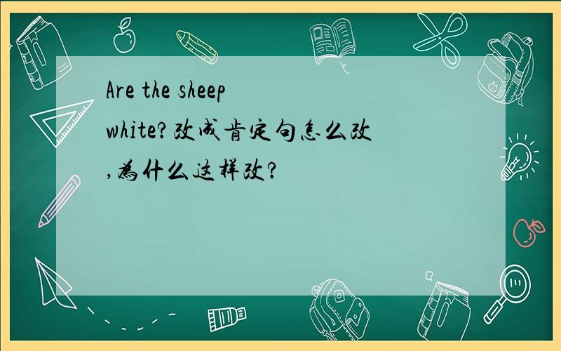 Are the sheep white?改成肯定句怎么改,为什么这样改?