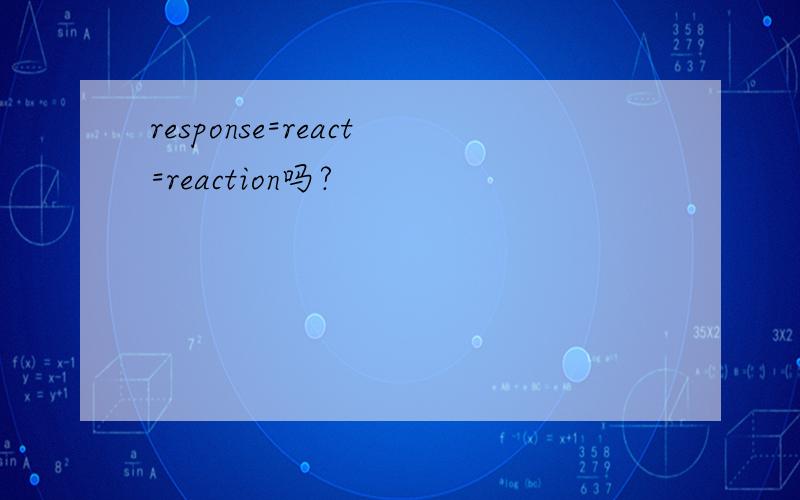 response=react=reaction吗?