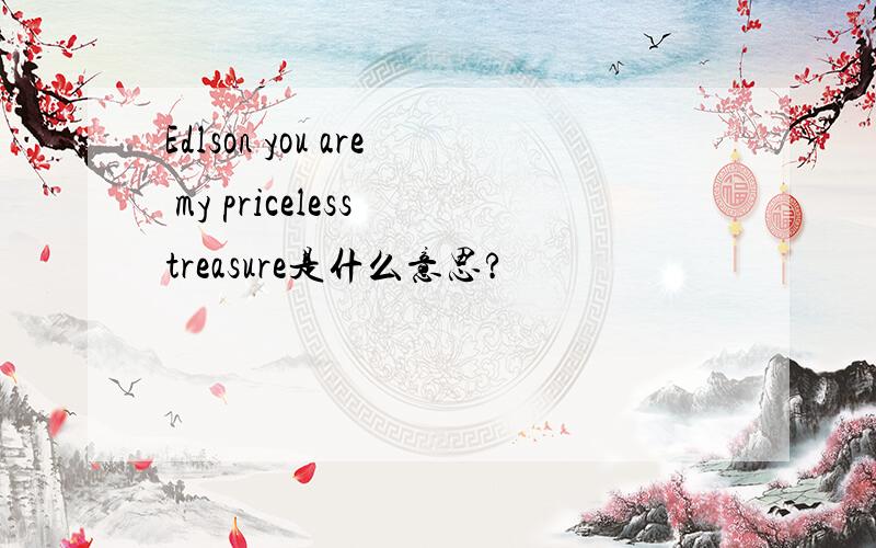 Edlson you are my priceless treasure是什么意思?