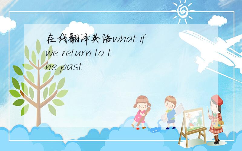 在线翻译英语what if we return to the past