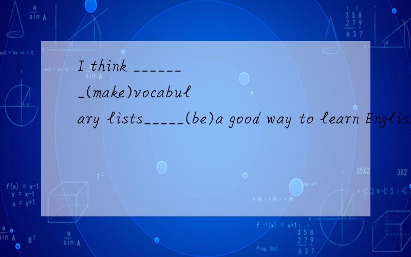 I think _______(make)vocabulary lists_____(be)a good way to learn English.