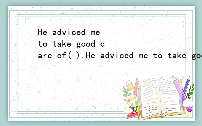 He adviced me to take good care of( ).He adviced me to take good care of( ).A.himself B.yourselfC.meD.myself