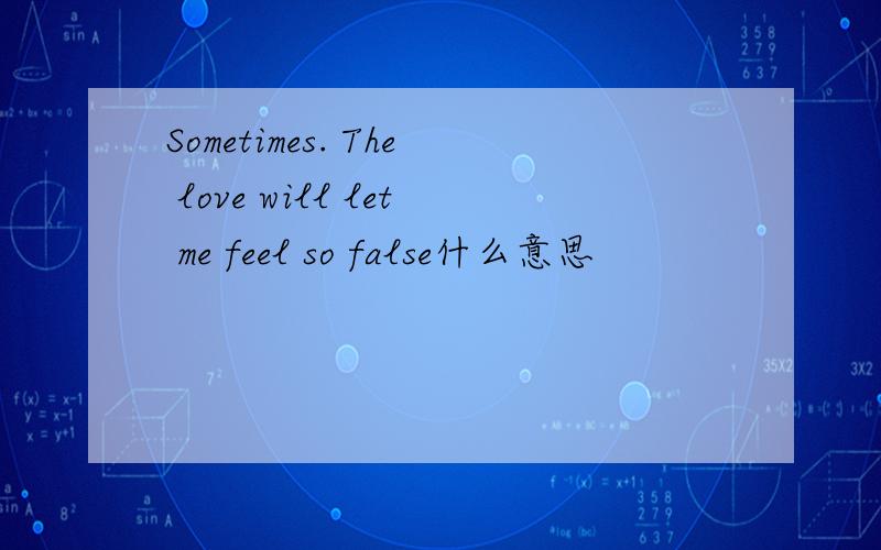 Sometimes. The love will let me feel so false什么意思