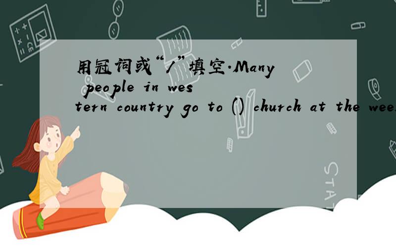 用冠词或“/”填空.Many people in western country go to () church at the weekend.