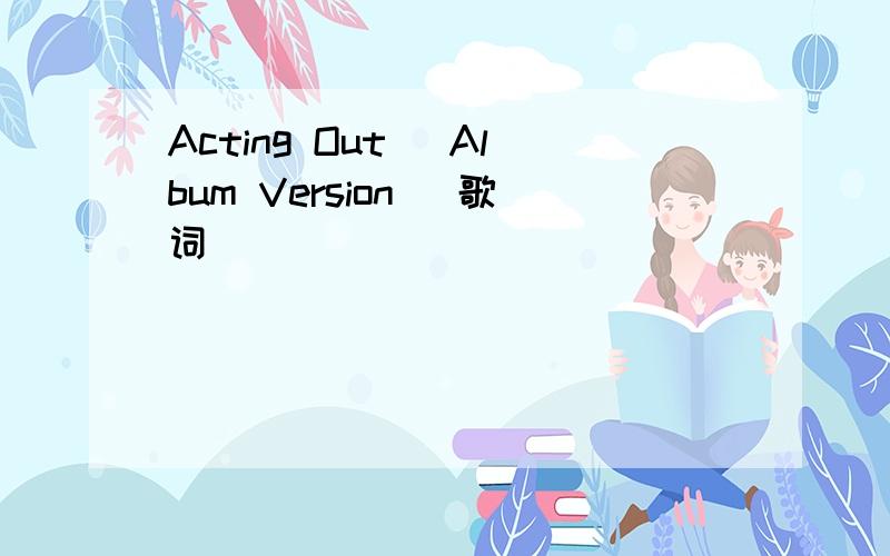 Acting Out (Album Version) 歌词