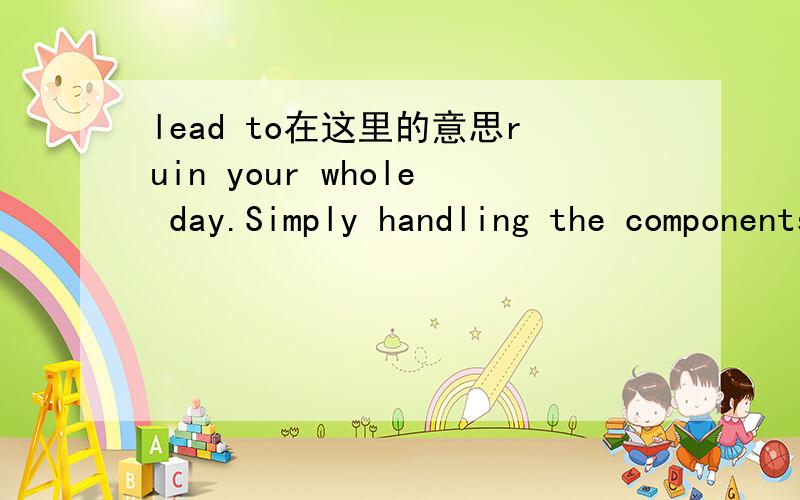 lead to在这里的意思ruin your whole day.Simply handling the components and circuit board can lead to static,as canthe soldering pencil itself大概意思是和经典有关,是避免静电还是产生静电呢?