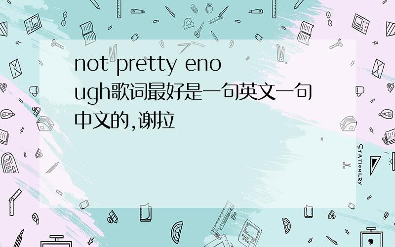 not pretty enough歌词最好是一句英文一句中文的,谢拉