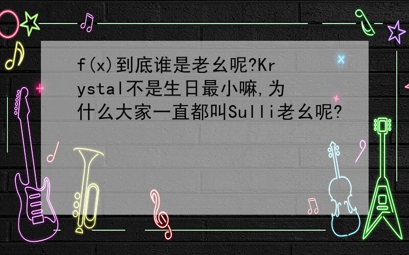 f(x)到底谁是老幺呢?Krystal不是生日最小嘛,为什么大家一直都叫Sulli老幺呢?