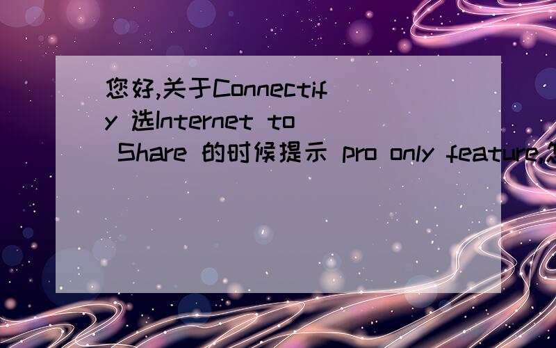 您好,关于Connectify 选Internet to Share 的时候提示 pro only feature,怎么回事啊,