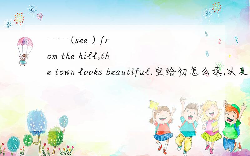 -----(see ) from the hill,the town looks beautiful.空给初怎么填,以及它的同义句