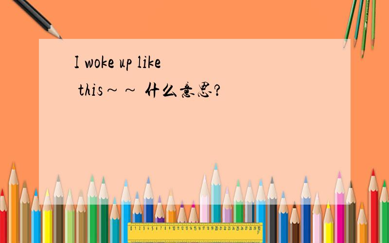 I woke up like this～～ 什么意思?