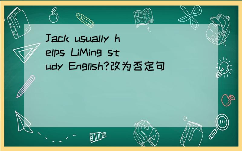 Jack usually helps LiMing study English?改为否定句