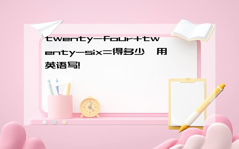 twenty-four+twenty-six=得多少,用英语写!