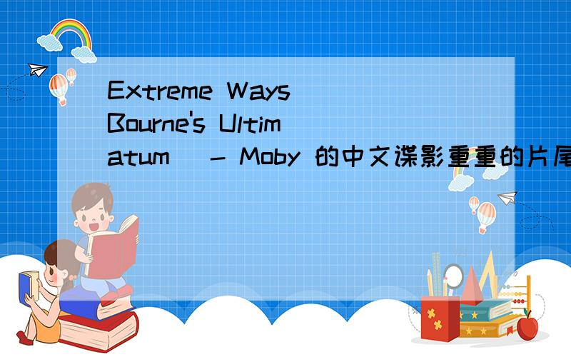 Extreme Ways (Bourne's Ultimatum) - Moby 的中文谍影重重的片尾曲中文