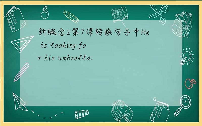 新概念2第7课转换句子中He is looking for his umbrella.