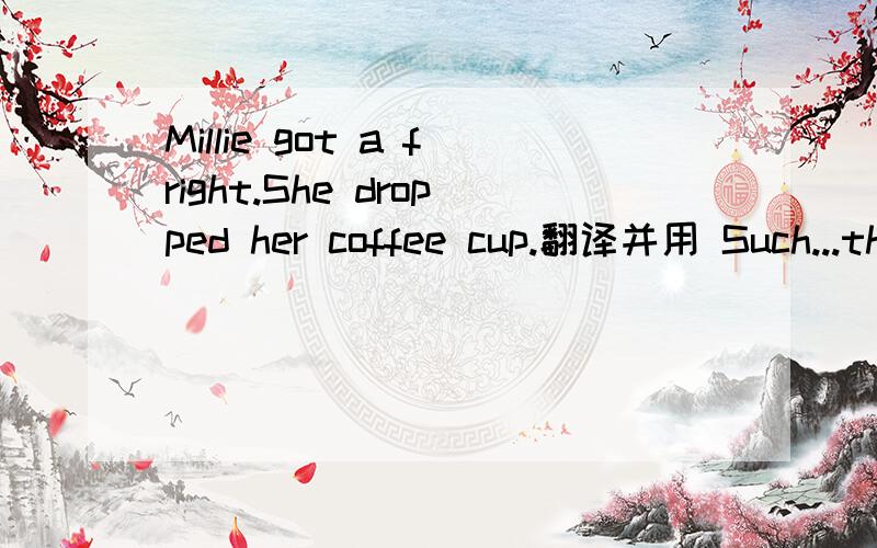 Millie got a fright.She dropped her coffee cup.翻译并用 Such...that 改同意句