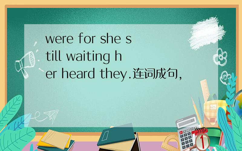 were for she still waiting her heard they.连词成句,