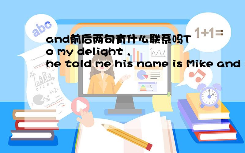and前后两句有什么联系吗To my delight ,he told me his name is Mike and he told me that I was the most beautiful woman he had ever met.这里我的高兴是因为他告诉我名字,还是因为他告诉我我是他见过的最漂亮的,还是