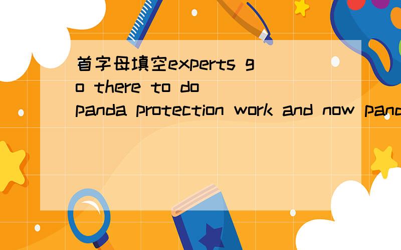 首字母填空experts go there to do panda protection work and now pandas are not a___ of seeing peoplethey often go to farmers' houses to eat their food and then walk s____ to their mountains.
