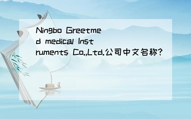 Ningbo Greetmed medical Instruments Co.,Ltd.公司中文名称?