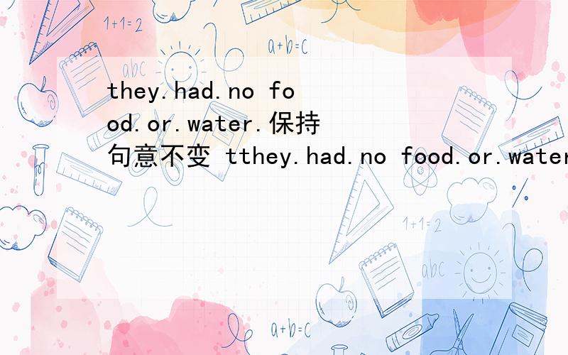 they.had.no food.or.water.保持句意不变 tthey.had.no food.or.water.保持句意不变they.food..water一个~就是一个空格