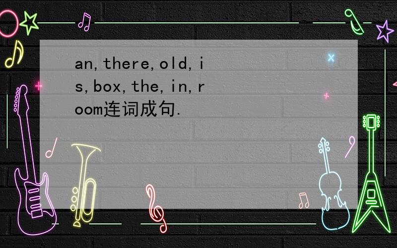 an,there,old,is,box,the,in,room连词成句.