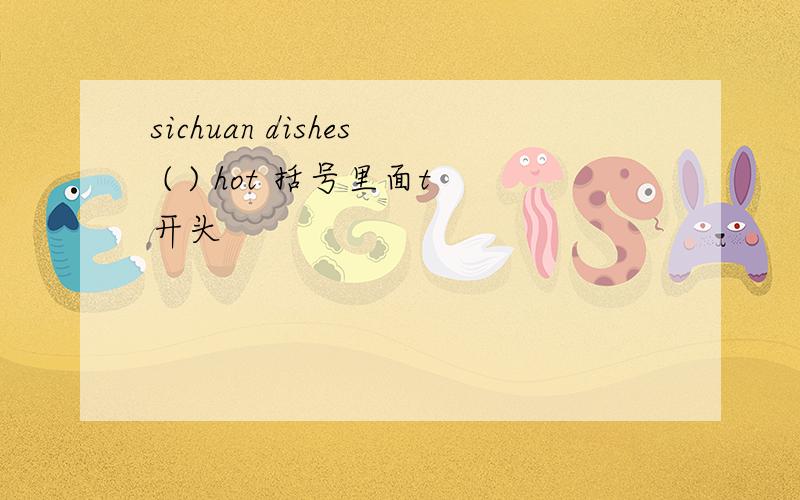 sichuan dishes ( ) hot 括号里面t开头
