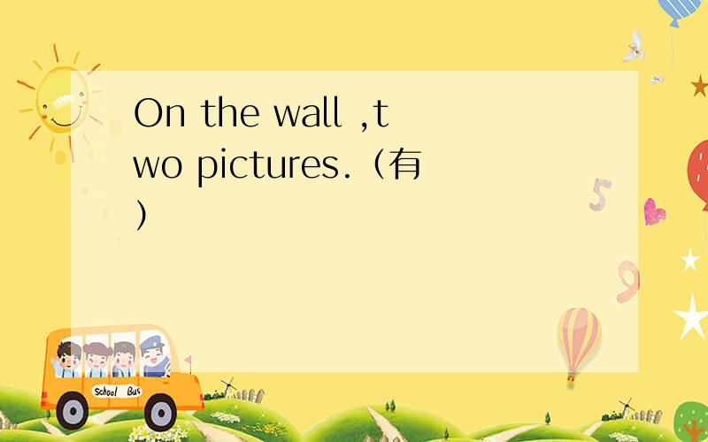 On the wall ,two pictures.（有）