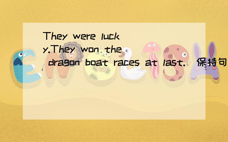 They were lucky.They won the dragon boat races at last.(保持句意不变）They were()()to win the boat races at last.