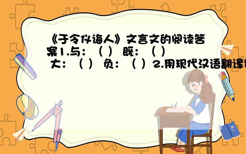 《于令仪诲人》文言文的阅读答案1.与：（ ） 既：（ ） 大：（ ） 负：（ ）2.用现代汉语翻译句子。汝素寡悔，何苦而为盗耶？------------------------------------------3.从于令仪身上你学到什么？