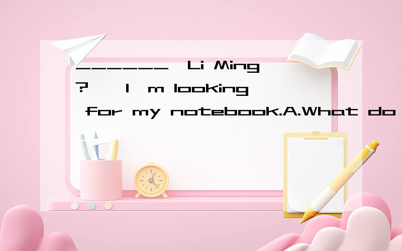 ______,Li Ming?——I'm looking for my notebook.A.What do you think B.Don't panic C.What are you up to D.Guess what说明原因
