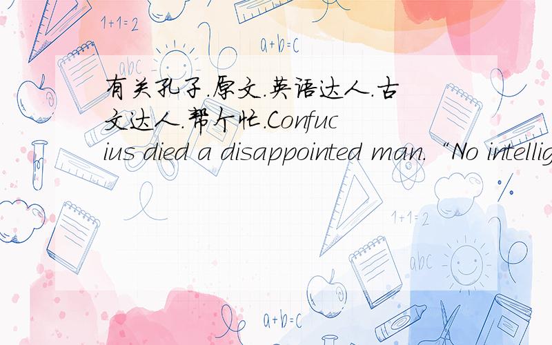 有关孔子.原文.英语达人.古文达人.帮个忙.Confucius died a disappointed man.“No intelligent ruler arises to take me as his master,” he said,“and my time has come to die.”这句话的原文（古文）出处.