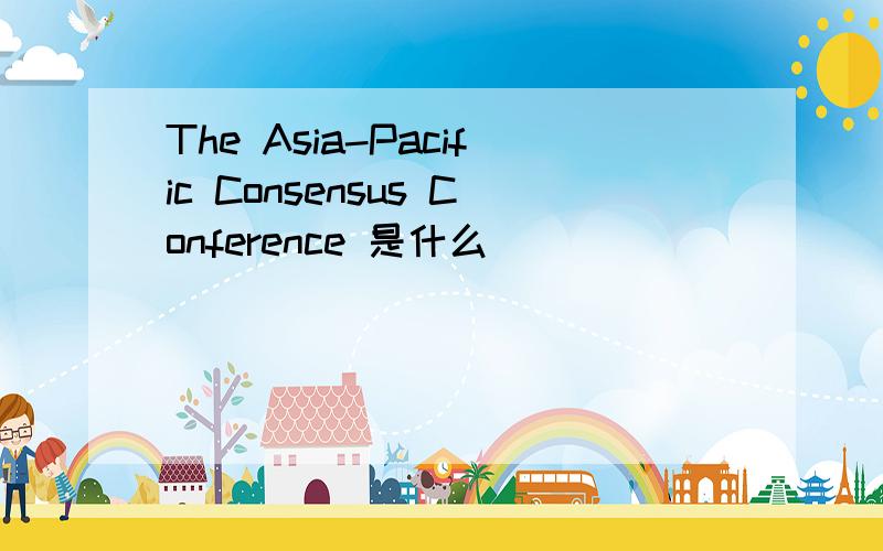 The Asia-Pacific Consensus Conference 是什么