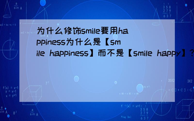 为什么修饰smile要用happiness为什么是【smile happiness】而不是【smile happy】?明天就没太大用处咯.