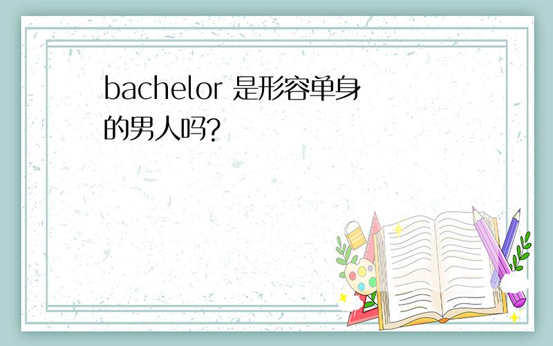bachelor 是形容单身的男人吗?