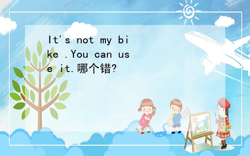 It's not my bike .You can use it.哪个错?