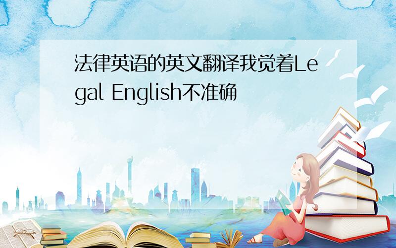 法律英语的英文翻译我觉着Legal English不准确